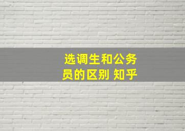 选调生和公务员的区别 知乎